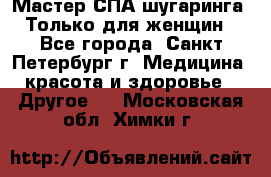 Мастер СПА-шугаринга. Только для женщин - Все города, Санкт-Петербург г. Медицина, красота и здоровье » Другое   . Московская обл.,Химки г.